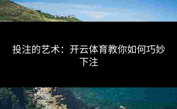 投注的艺术：开云体育教你如何巧妙下注