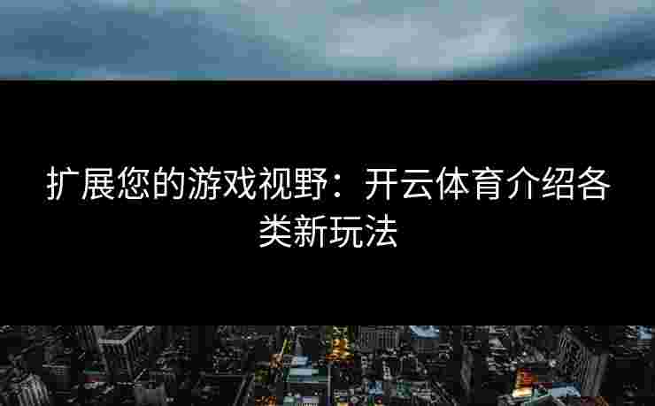 扩展您的游戏视野：开云体育介绍各类新玩法