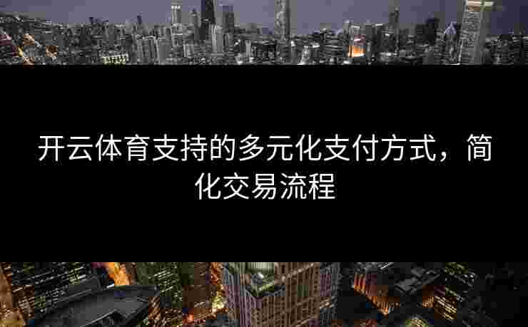 开云体育支持的多元化支付方式，简化交易流程