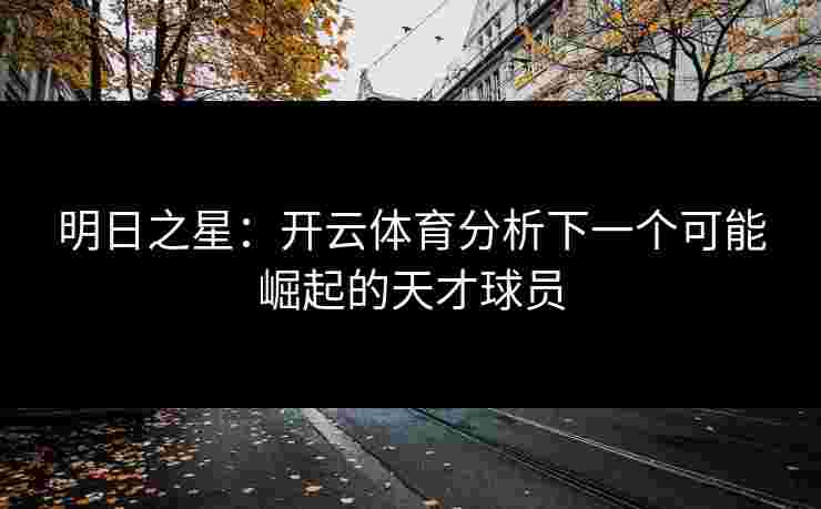 明日之星：开云体育分析下一个可能崛起的天才球员