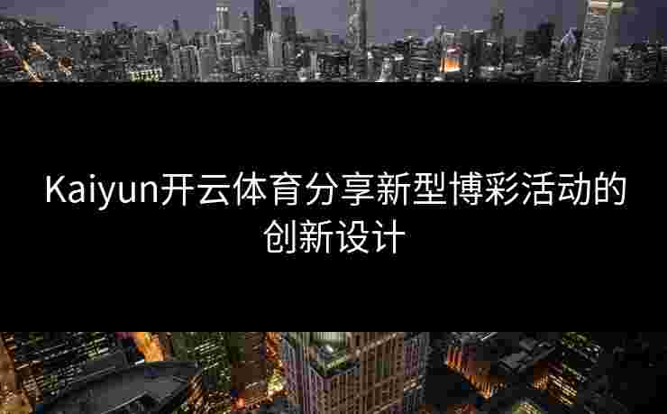 Kaiyun开云体育分享新型博彩活动的创新设计