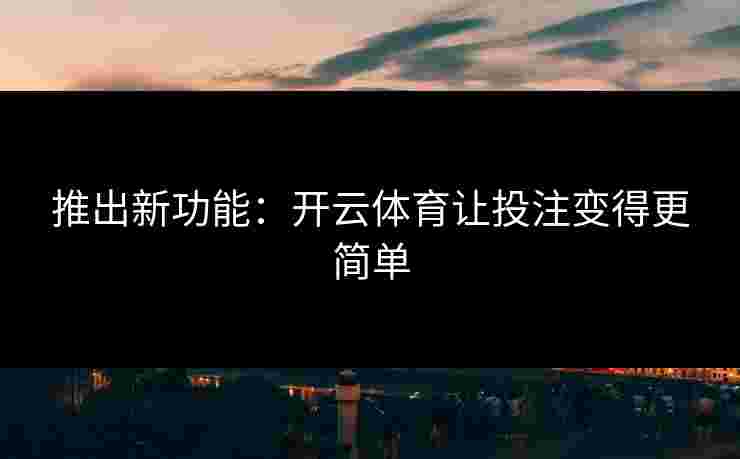 推出新功能：开云体育让投注变得更简单