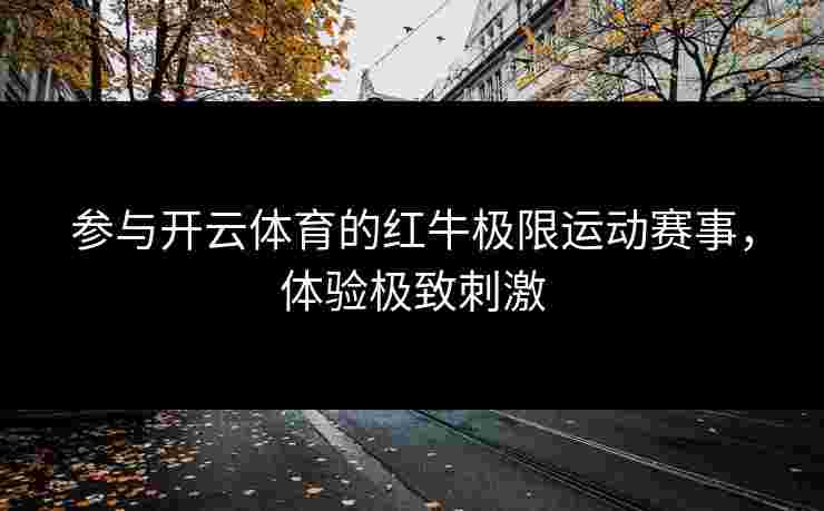参与开云体育的红牛极限运动赛事，体验极致刺激
