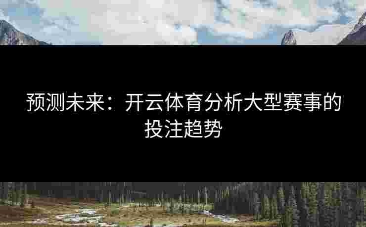 预测未来：开云体育分析大型赛事的投注趋势