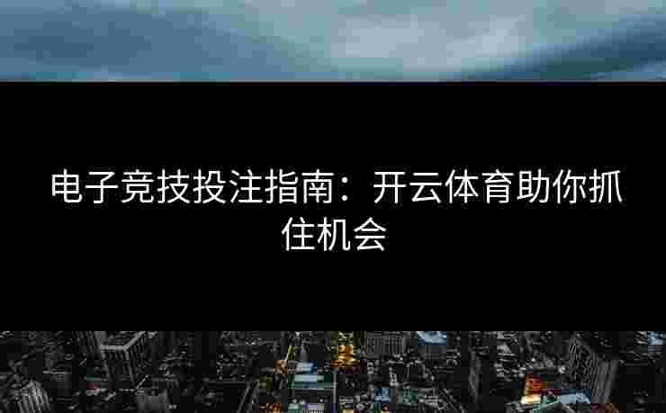 电子竞技投注指南：开云体育助你抓住机会
