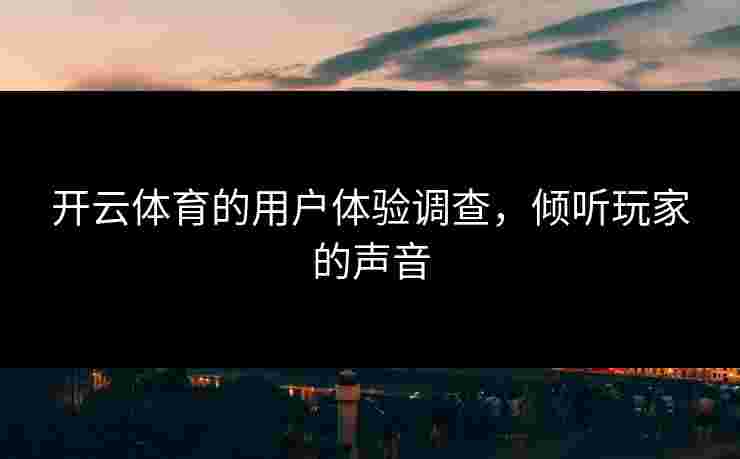 开云体育的用户体验调查，倾听玩家的声音