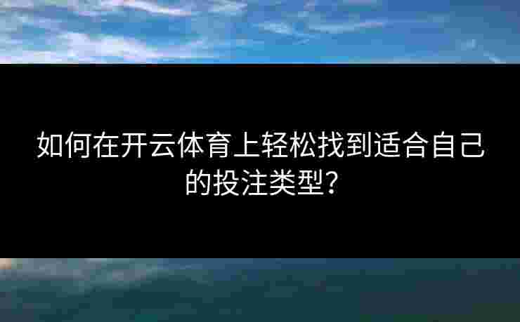 如何在开云体育上轻松找到适合自己的投注类型？