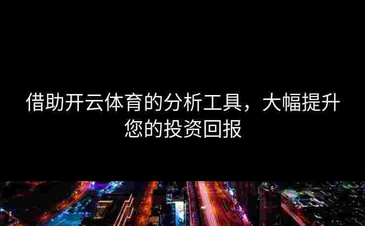 借助开云体育的分析工具，大幅提升您的投资回报