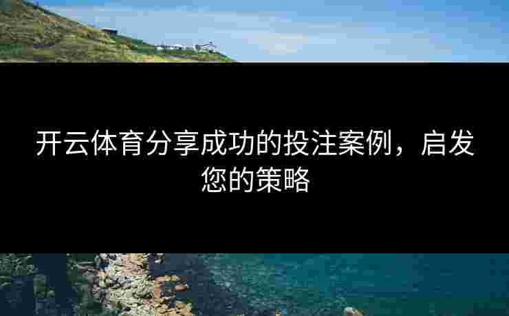 开云体育分享成功的投注案例，启发您的策略
