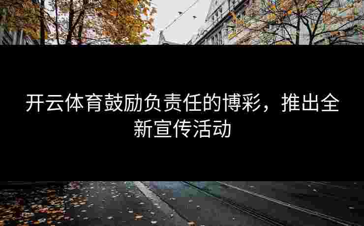 开云体育鼓励负责任的博彩，推出全新宣传活动