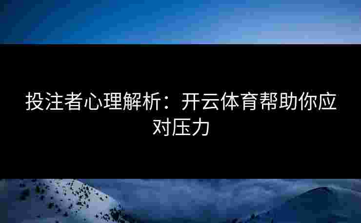 投注者心理解析：开云体育帮助你应对压力