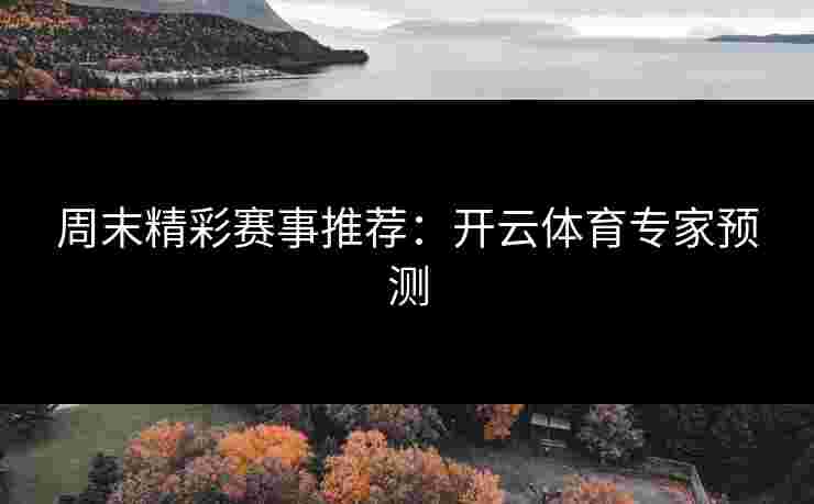 周末精彩赛事推荐：开云体育专家预测