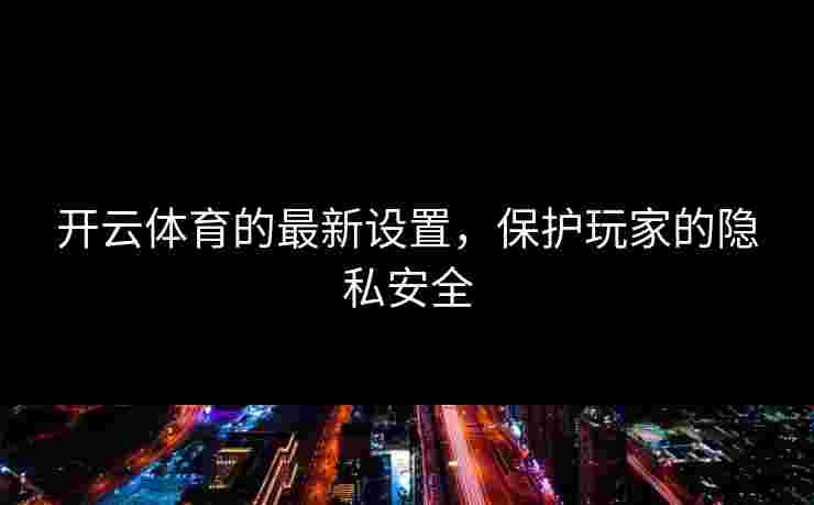 开云体育的最新设置，保护玩家的隐私安全