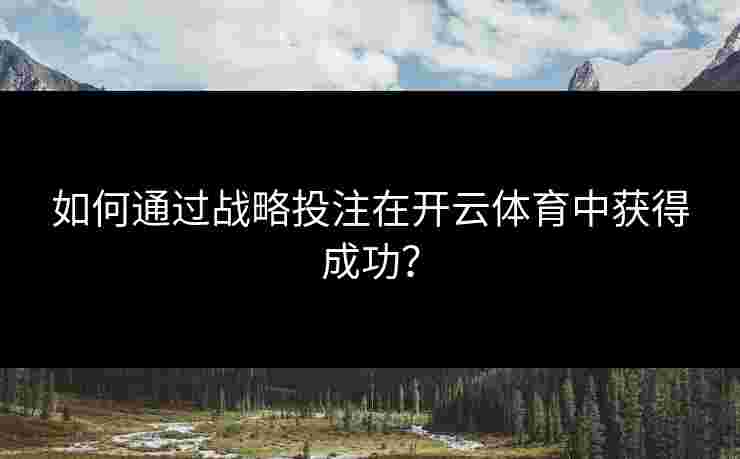 如何通过战略投注在开云体育中获得成功？