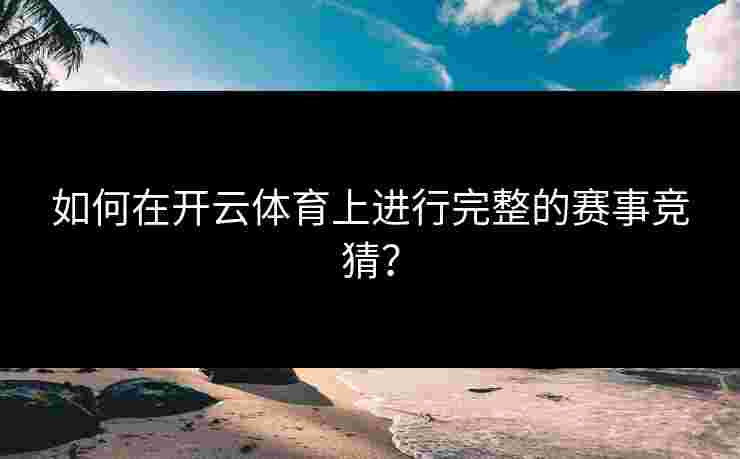 如何在开云体育上进行完整的赛事竞猜？