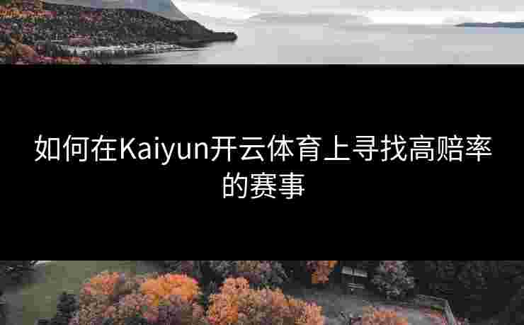 如何在Kaiyun开云体育上寻找高赔率的赛事