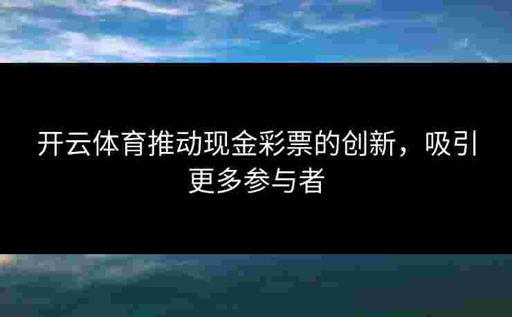 开云体育推动现金彩票的创新，吸引更多参与者