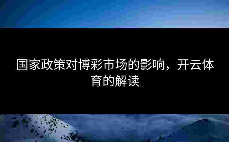 国家政策对博彩市场的影响，开云体育的解读