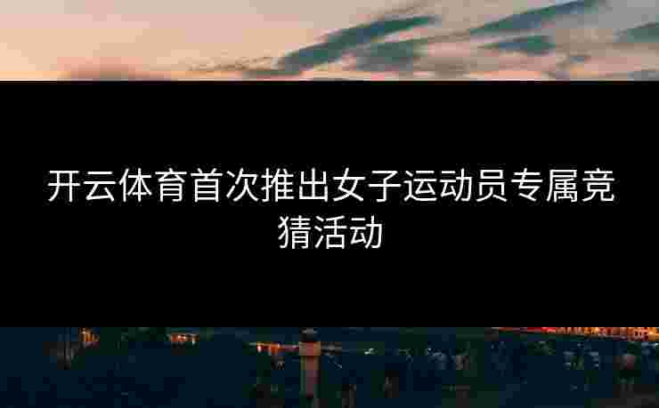 开云体育首次推出女子运动员专属竞猜活动
