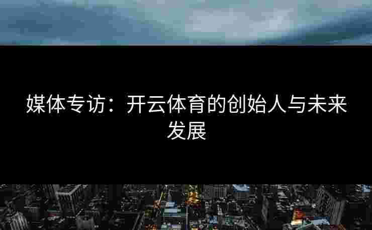 媒体专访：开云体育的创始人与未来发展