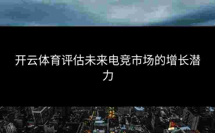 开云体育评估未来电竞市场的增长潜力