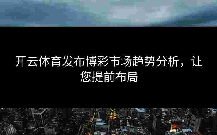 开云体育发布博彩市场趋势分析，让您提前布局