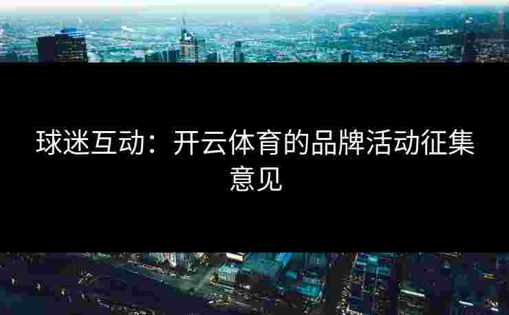 球迷互动：开云体育的品牌活动征集意见
