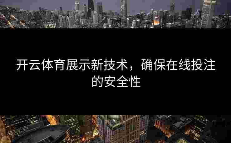 开云体育展示新技术，确保在线投注的安全性