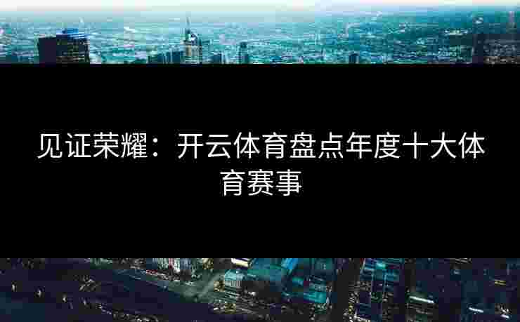 见证荣耀：开云体育盘点年度十大体育赛事