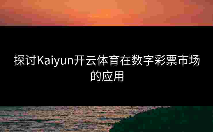 探讨Kaiyun开云体育在数字彩票市场的应用