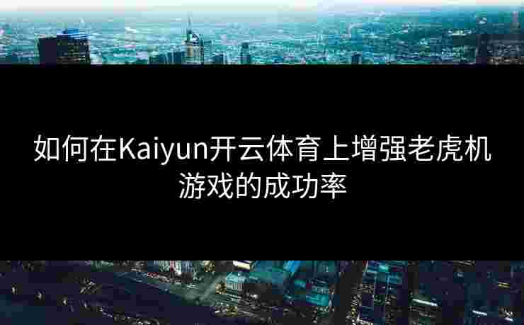 如何在Kaiyun开云体育上增强老虎机游戏的成功率