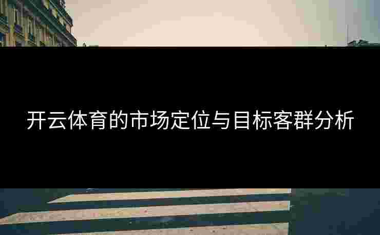 开云体育的市场定位与目标客群分析