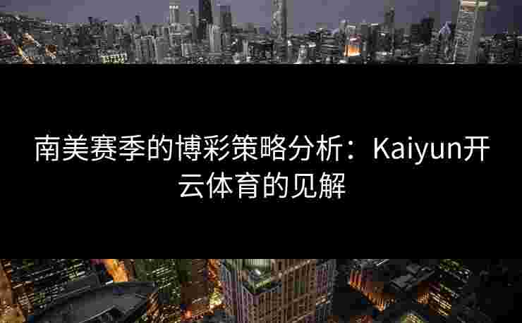 南美赛季的博彩策略分析：Kaiyun开云体育的见解