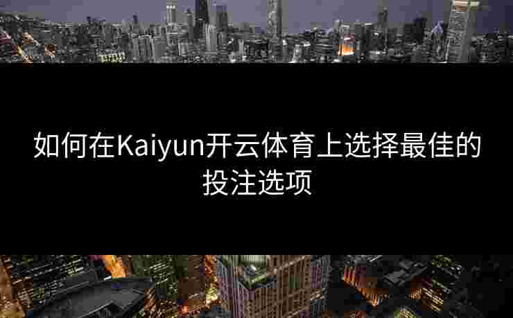 如何在Kaiyun开云体育上选择最佳的投注选项