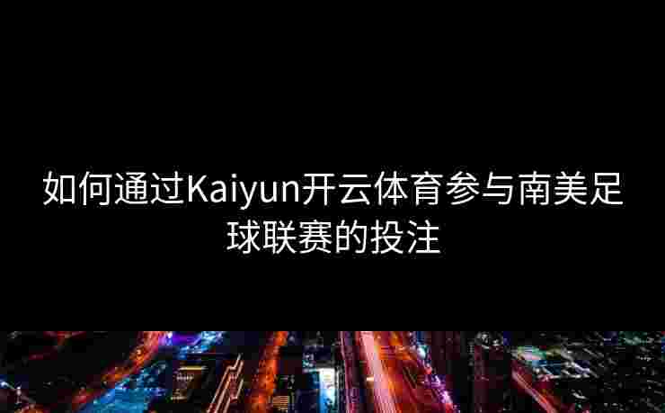 如何通过Kaiyun开云体育参与南美足球联赛的投注