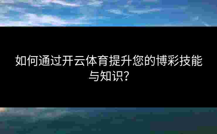 如何通过开云体育提升您的博彩技能与知识？
