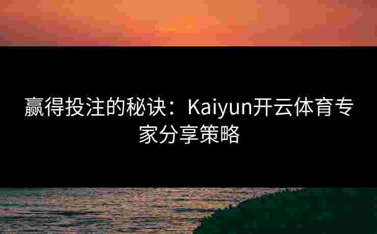 赢得投注的秘诀：Kaiyun开云体育专家分享策略