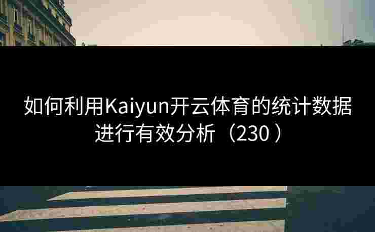 如何利用Kaiyun开云体育的统计数据进行有效分析（230 ）