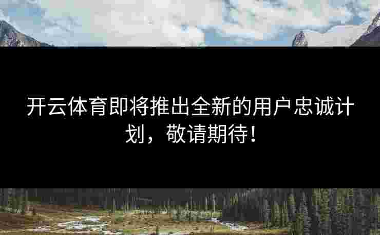 开云体育即将推出全新的用户忠诚计划，敬请期待！