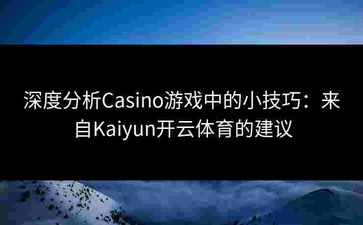 深度分析Casino游戏中的小技巧：来自Kaiyun开云体育的建议