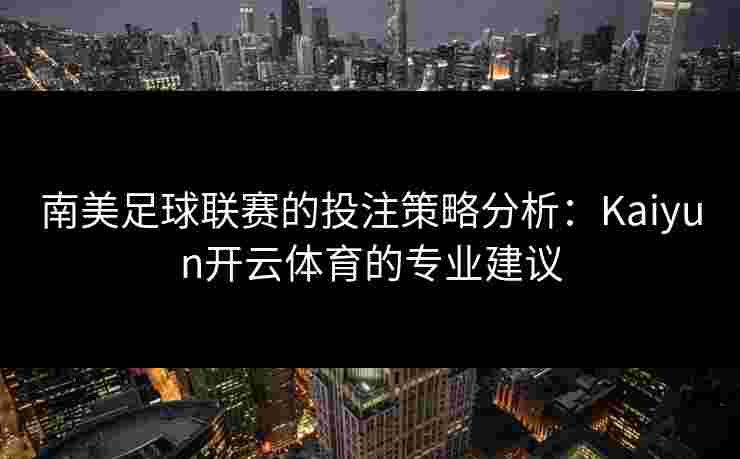 南美足球联赛的投注策略分析：Kaiyun开云体育的专业建议