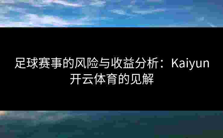 足球赛事的风险与收益分析：Kaiyun开云体育的见解