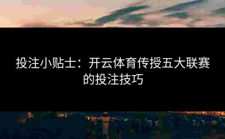 投注小贴士：开云体育传授五大联赛的投注技巧