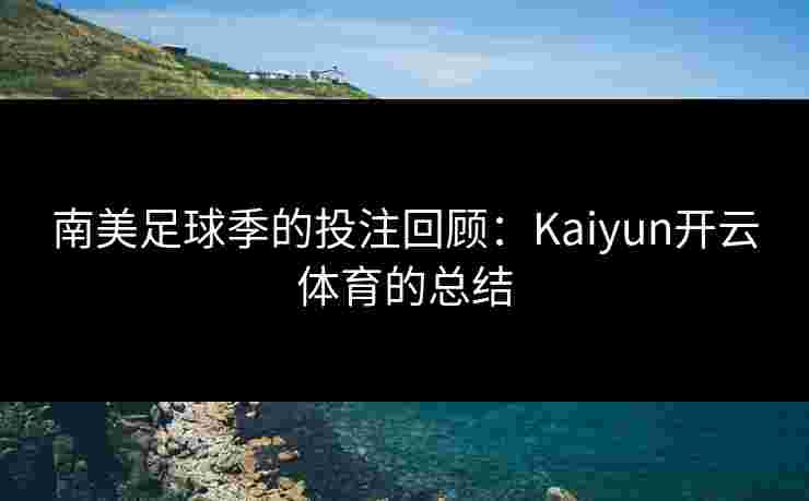 南美足球季的投注回顾：Kaiyun开云体育的总结