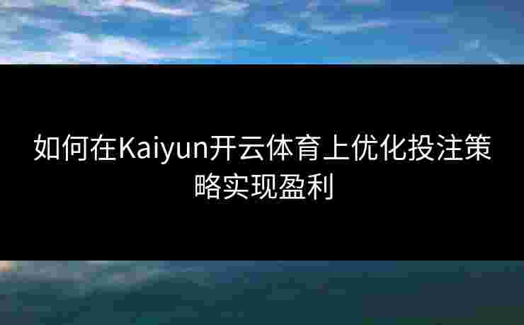 如何在Kaiyun开云体育上优化投注策略实现盈利