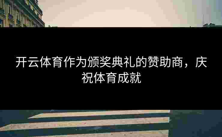开云体育作为颁奖典礼的赞助商,庆祝体育成就 开云体育作为颁奖典礼的赞助商,庆祝体育成就