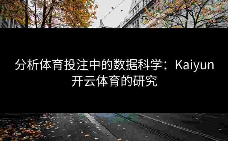 分析体育投注中的数据科学：Kaiyun开云体育的研究