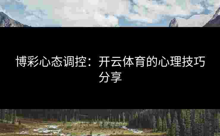 博彩心态调控：开云体育的心理技巧分享