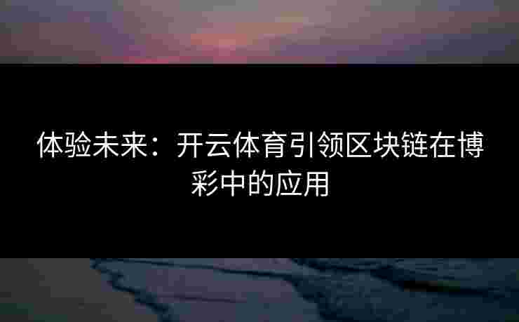 体验未来：开云体育引领区块链在博彩中的应用