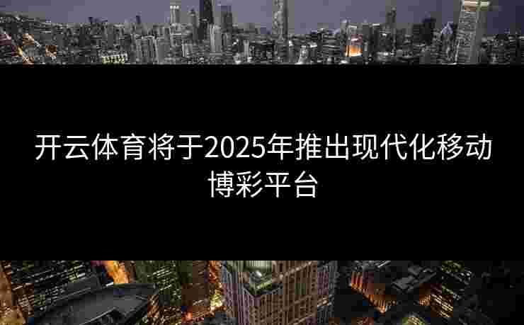 开云体育将于2025年推出现代化移动博彩平台